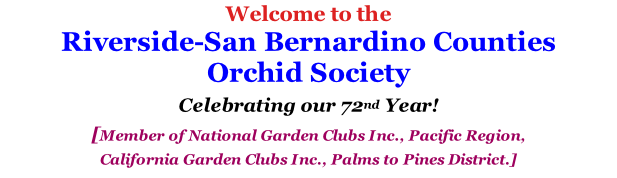 Welcome to the Riverside-San Bernardino Counties  Orchid Society Celebrating our 72nd Year! [Member of National Garden Clubs Inc., Pacific Region,  California Garden Clubs Inc., Palms to Pines District.]